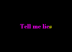 Tell me lies