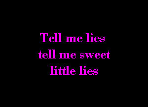 Tell me lies

tell me sweet

little lies