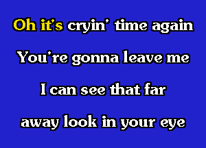 Oh it's cryin' time again
You're gonna leave me
I can see that far

away look in your eye