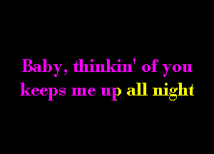 Baby, thinkin' of you
keeps me up all night