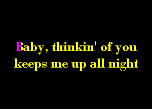 Baby, thinkin' of you
keeps me up all night