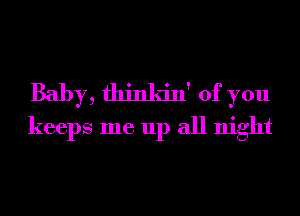 Baby, thinkin' of you
keeps me up all night