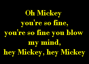 Oh Mickey

you're so 13116,
you're so iine you blow
my mind,

hey Mickey, hey Mickey