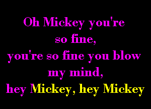 Oh Mickey you're
so 13116,

you're so iine you blow
my mind,

hey Mickey, hey Mickey