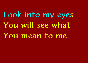 Look into my eyes
You will see what

You mean to me