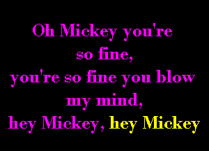Oh Mickey you're
so 13116,

you're so iine you blow
my mind,

hey Mickey, hey Mickey
