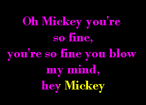 Oh Mickey you're
so 13116,

you're so iine you blow
my mind,

hey Mickey