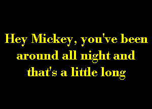 Hey Mickey, you've been
around all night and
that's a little long