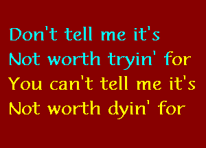 Don't tell me it's
Not worth tryin' for
You can't tell me it's
Not worth dyin' for