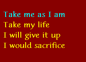 Take me as I am
Take my life

I will give it up
I would sacrifice