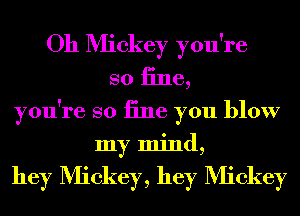 Oh Mickey you're
so 13116,

you're so iine you blow
my mind,

hey Mickey, hey Mickey