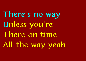 There's no way
Unless you're

There on time
All the way yeah