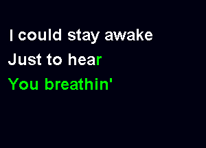 I could stay awake
Just to hear

You breathin'