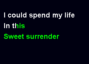 I could spend my life
In this

Sweet surrender