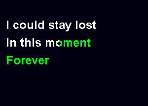 I could stay lost
In this moment

Forever