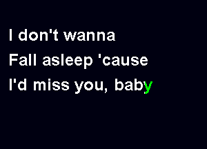 I don't wanna
Fall asleep 'cause

I'd miss you, baby