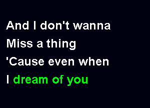 And I don't wanna
Miss a thing

'Cause even when
I dream of you