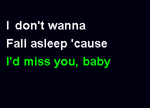 I don't wanna
Fall asleep 'cause

I'd miss you, baby