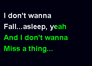 I don't wanna
Fall...asleep, yeah

And I don't wanna
Miss a thing...