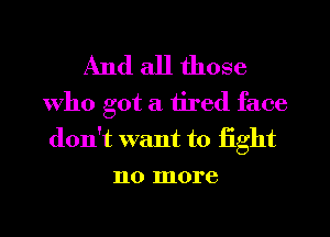 And all those

Who got a tired face
don't want to light
110 more