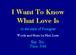 I Want To Know
What Love Is

In the otyle of Porexgner
Words and Music by Mmk Jones

KBYI Dm
Tune 344