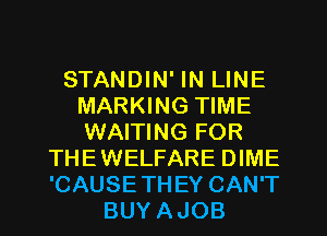 STANDIN' IN LINE
MARKING TIME
WAITING FOR

THEWELFARE DIME
'CAUSETHEY CAN'T
BUY AJOB