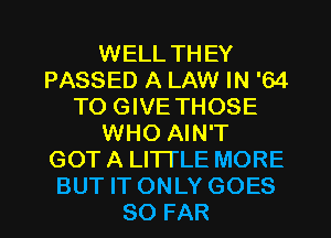 WELL THEY
PASSED A LAW IN '64
TO GIVE THOSE
WHO AIN'T
GOT A LITTLE MORE

BUT ITONLY GOES
SO FAR l