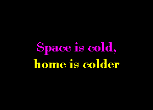 Space is cold,

home is colder