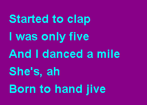 Started to clap
l was only five

And I danced a mile
She's, ah
Born to hand jive