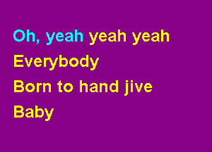 Oh, yeah yeah yeah
Everybody

Born to hand jive
Baby