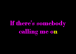 If there's somebody

calling me on