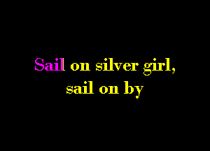 Sail on silver girl,

sail on by