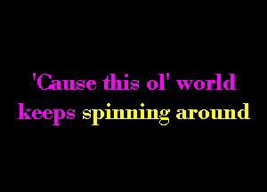 'Cause this 01' world

keeps spinning around