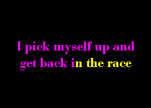 I pick myself up and
get back in the race