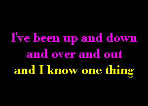 I've been up and down
and over and out

and I know one thing