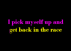 I pick myself up and
get back in the race