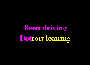 Been driving

Detroit leaning