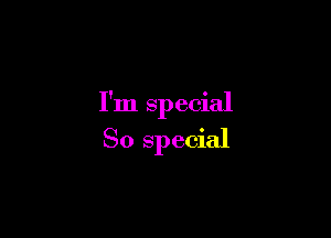 I'm special

So special