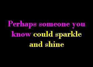 Perhaps someone you

know could Sparkle
and shine