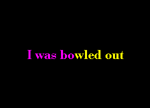 I was bowled out