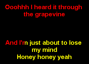 Ooohhh I heard it through
the grapevine

And I'm just about to lose
my mind
Honey honey yeah