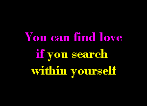 You can 13nd love
if you search
within yourself

g