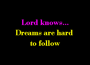 Lord knows...

Dreams are hard

to follow