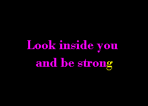 Look inside you

and be strong