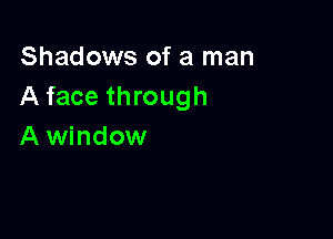 Shadows of a man
A face through

A window
