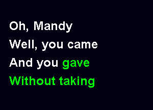 Oh, Mandy
Well, you came

And you gave
Without taking