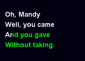 Oh, Mandy
Well, you came

And you gave
Without taking