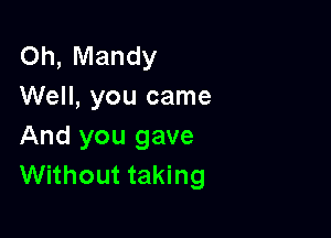 Oh, Mandy
Well, you came

And you gave
Without taking