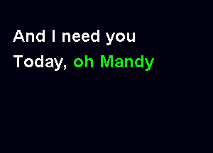 And I need you
Today, oh Mandy