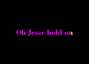 Oh Jesse hold on